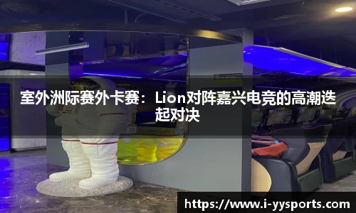室外洲际赛外卡赛：Lion对阵嘉兴电竞的高潮迭起对决