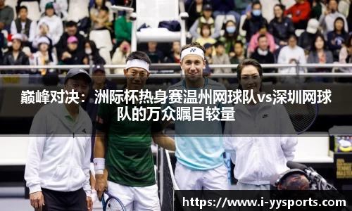 巅峰对决：洲际杯热身赛温州网球队vs深圳网球队的万众瞩目较量