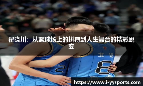 翟晓川：从篮球场上的拼搏到人生舞台的精彩蜕变