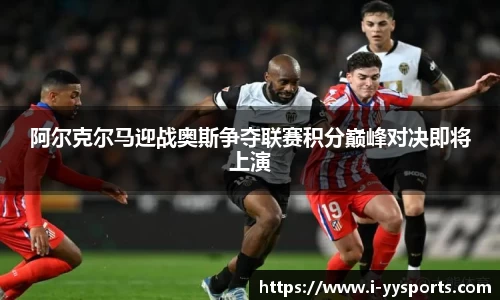 阿尔克尔马迎战奥斯争夺联赛积分巅峰对决即将上演
